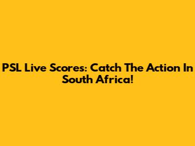 PSL Live Scores: Catch The Action In South Africa!