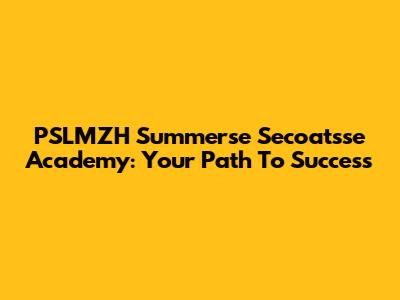 PSLMZH Summerse Secoatsse Academy: Your Path To Success