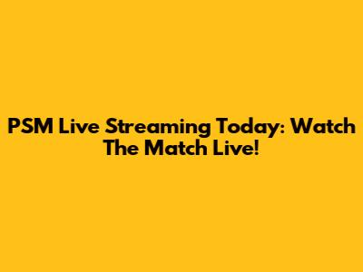 PSM Live Streaming Today: Watch The Match Live!