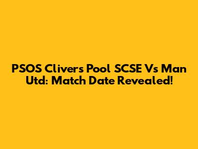 PSOS Clivers Pool SCSE Vs Man Utd: Match Date Revealed!