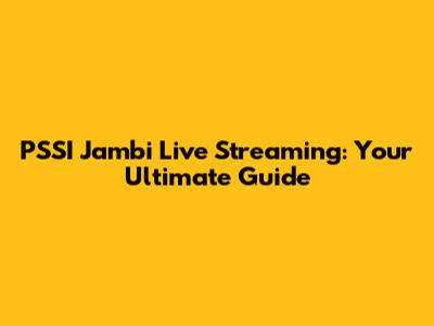 PSSI Jambi Live Streaming: Your Ultimate Guide