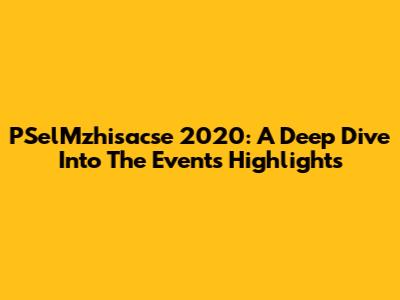 PSelMzhisacse 2020: A Deep Dive Into The Event's Highlights