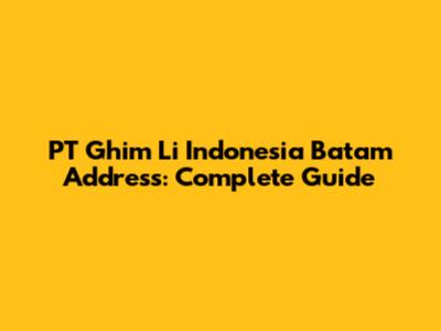 PT Ghim Li Indonesia Batam Address: Complete Guide