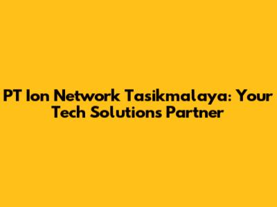 PT Ion Network Tasikmalaya: Your Tech Solutions Partner