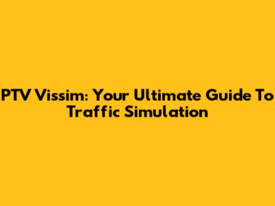PTV Vissim: Your Ultimate Guide To Traffic Simulation