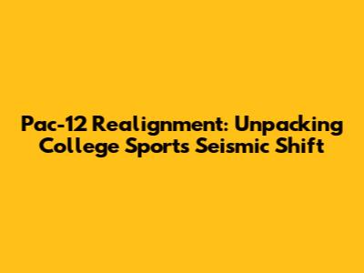 Pac-12 Realignment: Unpacking College Sports' Seismic Shift