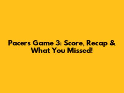 Pacers Game 3: Score, Recap & What You Missed!