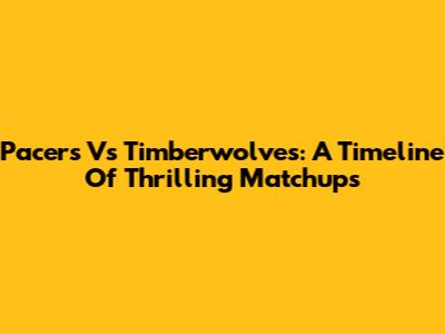 Pacers Vs Timberwolves: A Timeline Of Thrilling Matchups