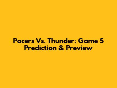 Pacers Vs. Thunder: Game 5 Prediction & Preview