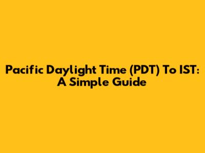 Pacific Daylight Time (PDT) To IST: A Simple Guide