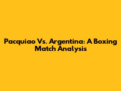 Pacquiao Vs. Argentina: A Boxing Match Analysis