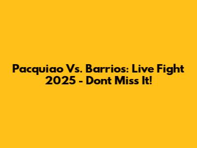 Pacquiao Vs. Barrios: Live Fight 2025 - Don't Miss It!