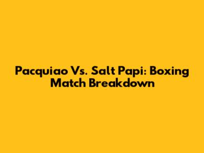 Pacquiao Vs. Salt Papi: Boxing Match Breakdown