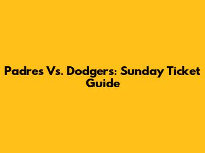 Padres Vs. Dodgers: Sunday Ticket Guide