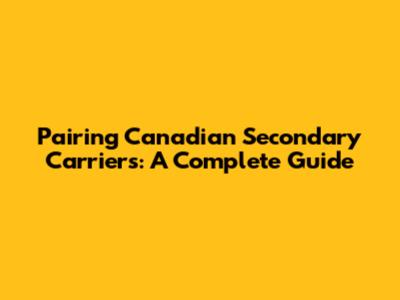 Pairing Canadian Secondary Carriers: A Complete Guide