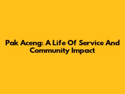 Pak Aceng: A Life Of Service And Community Impact