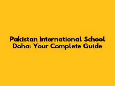 Pakistan International School Doha: Your Complete Guide