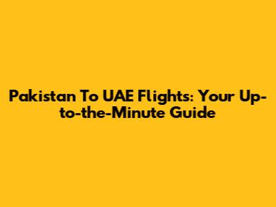 Pakistan To UAE Flights: Your Up-to-the-Minute Guide