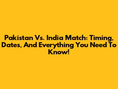Pakistan Vs. India Match: Timing, Dates, And Everything You Need To Know!