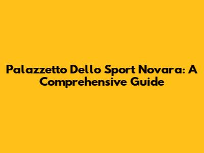 Palazzetto Dello Sport Novara: A Comprehensive Guide