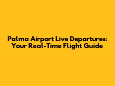 Palma Airport Live Departures: Your Real-Time Flight Guide
