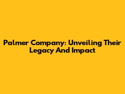 Palmer Company: Unveiling Their Legacy And Impact