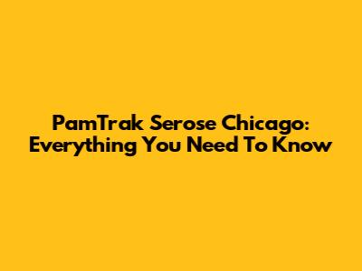 PamTrak Serose Chicago: Everything You Need To Know