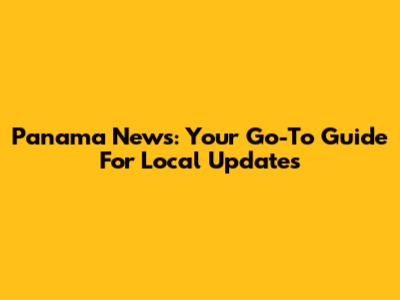 Panama News: Your Go-To Guide For Local Updates