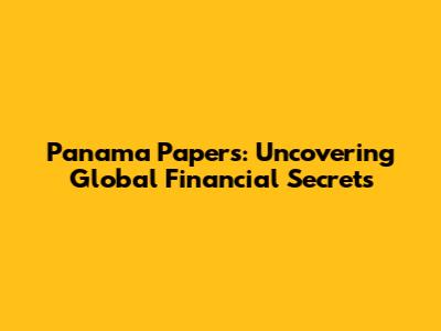Panama Papers: Uncovering Global Financial Secrets