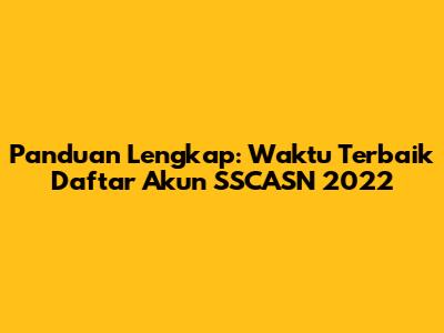 Panduan Lengkap: Waktu Terbaik Daftar Akun SSCASN 2022