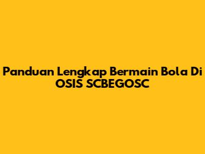 Panduan Lengkap Bermain Bola Di OSIS SCBEGOSC