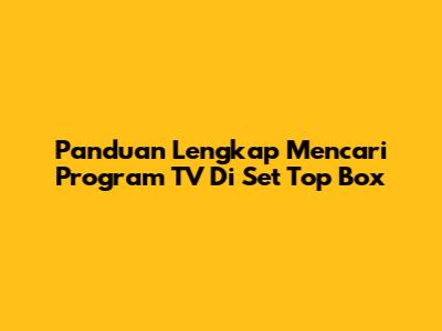 Panduan Lengkap Mencari Program TV Di Set Top Box