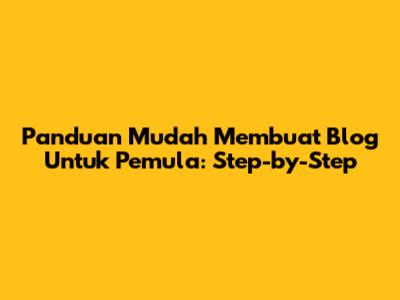 Panduan Mudah Membuat Blog Untuk Pemula: Step-by-Step