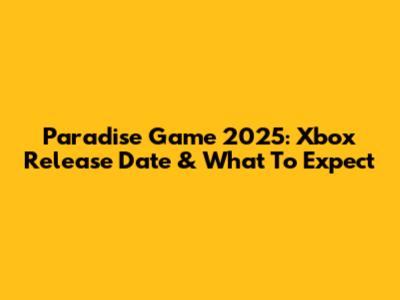 Paradise Game 2025: Xbox Release Date & What To Expect