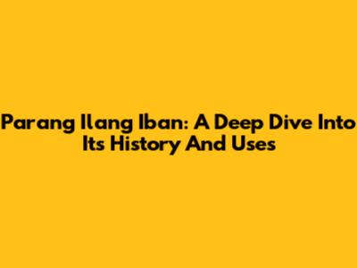 Parang Ilang Iban: A Deep Dive Into Its History And Uses