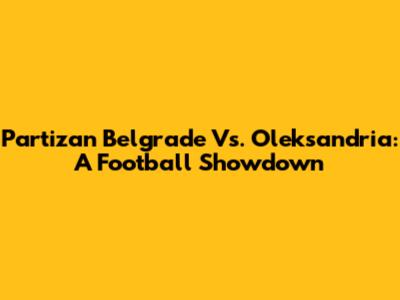 Partizan Belgrade Vs. Oleksandria: A Football Showdown