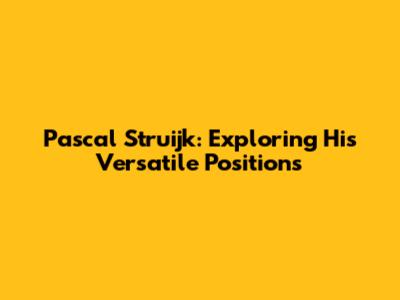 Pascal Struijk: Exploring His Versatile Positions