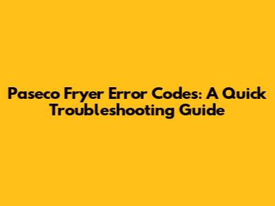Paseco Fryer Error Codes: A Quick Troubleshooting Guide