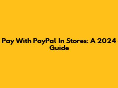Pay With PayPal In Stores: A 2024 Guide