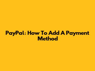 PayPal: How To Add A Payment Method