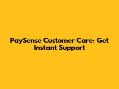 PaySense Customer Care: Get Instant Support