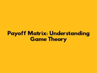 Payoff Matrix: Understanding Game Theory