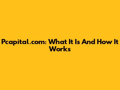 Pcapital.com: What It Is And How It Works