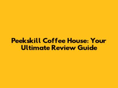 Peekskill Coffee House: Your Ultimate Review Guide