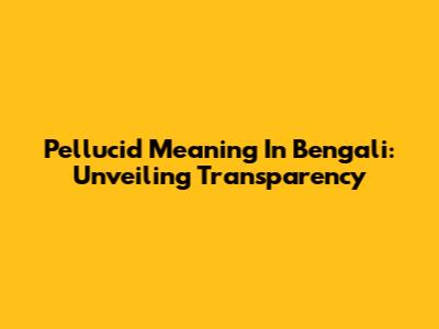 Pellucid Meaning In Bengali: Unveiling Transparency