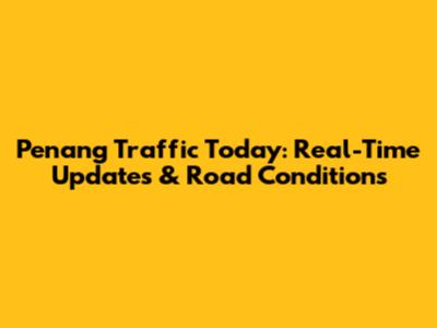 Penang Traffic Today: Real-Time Updates & Road Conditions