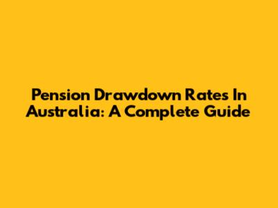 Pension Drawdown Rates In Australia: A Complete Guide
