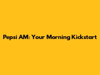 Pepsi AM: Your Morning Kickstart