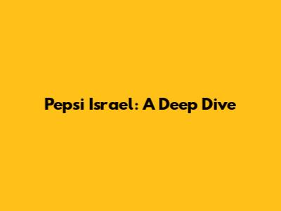 Pepsi Israel: A Deep Dive