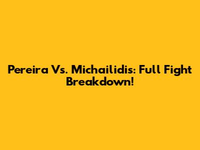 Pereira Vs. Michailidis: Full Fight Breakdown!